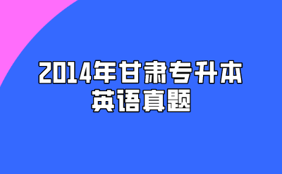 2014年甘肃专升本英语真题