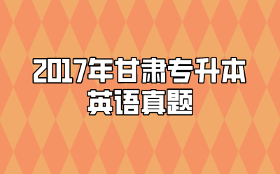 2017年甘肃专升本英语真题