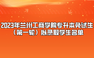 2023年兰州工商学院专升本免试生（第一轮）拟录取学生名单