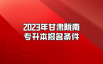 2023年甘肃陇南专升本报名条件