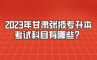 2023年甘肃张掖专升本考试科目有哪些？
