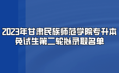2023年甘肃民族师范学院专升本免试生第二轮拟录取名单