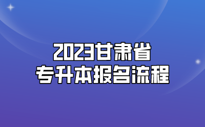 2023甘肃省专升本报名流程