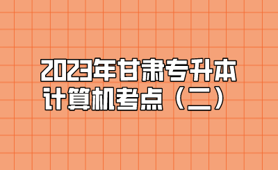 2023年甘肃专升本计算机考点（二）