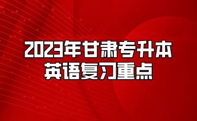 2023年甘肃专升本英语复习重点