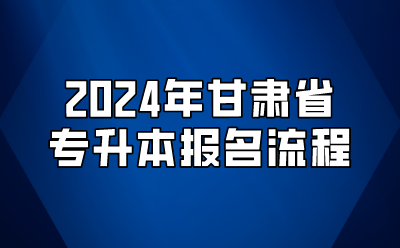 2024年甘肃省专升本报名流程