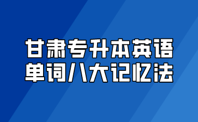 甘肃专升本英语单词八大记忆法