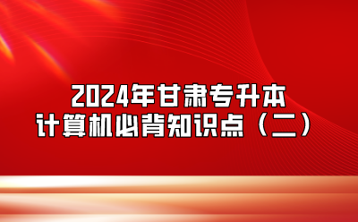 2024年甘肃专升本计算机必背知识点（二）