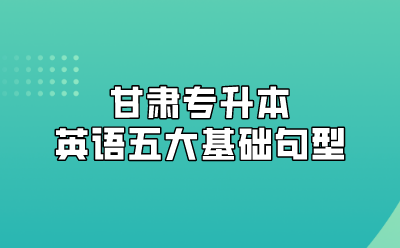 甘肃专升本英语五大基础句型