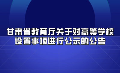 甘肃省教育厅关于对高等学校设置事项进行公示的公告
