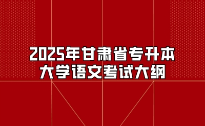 2025年甘肃省专升本大学语文考试大纲